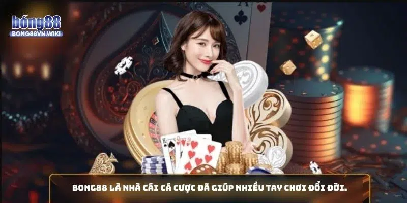 Bong88 là nhà cái cá cược đã giúp nhiều tay chơi đổi đời.